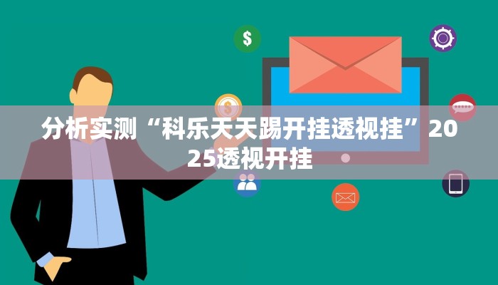 分析实测“科乐天天踢开挂透视挂”2025透视开挂