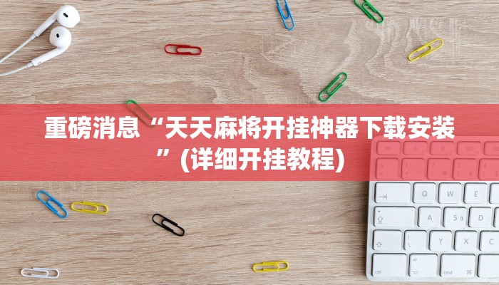 重磅消息“天天麻将开挂神器下载安装”(详细开挂教程)
