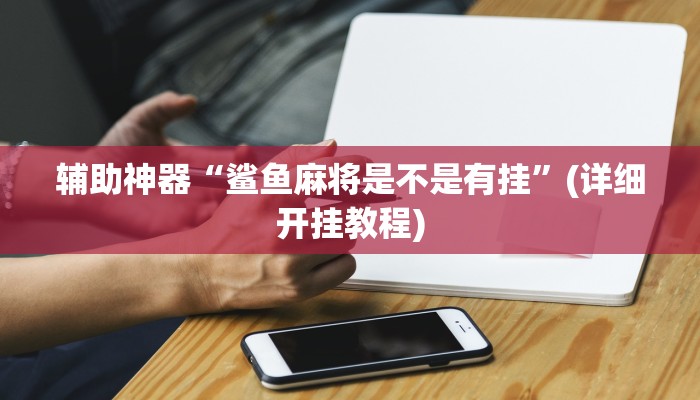 辅助神器“鲨鱼麻将是不是有挂”(详细开挂教程)