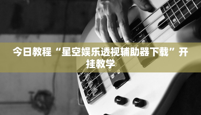 今日教程“星空娱乐透视辅助器下载”开挂教学