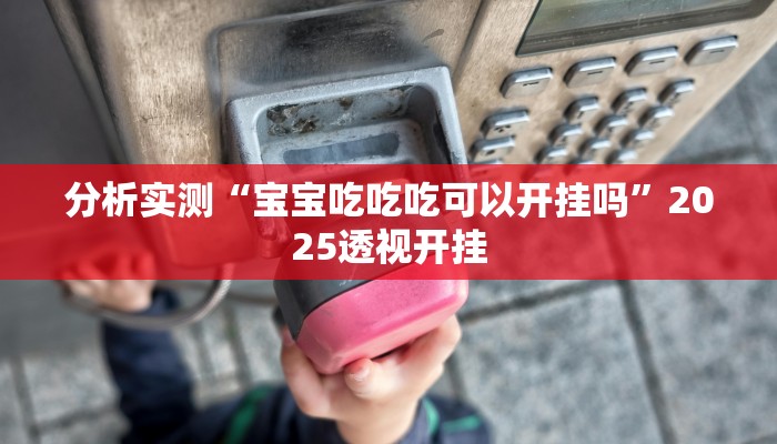 分析实测“宝宝吃吃吃可以开挂吗”2025透视开挂