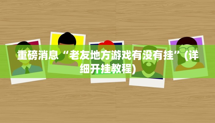 重磅消息“老友地方游戏有没有挂”(详细开挂教程) 重磅消息“老友地方游戏有没有挂”(详细开挂教程)