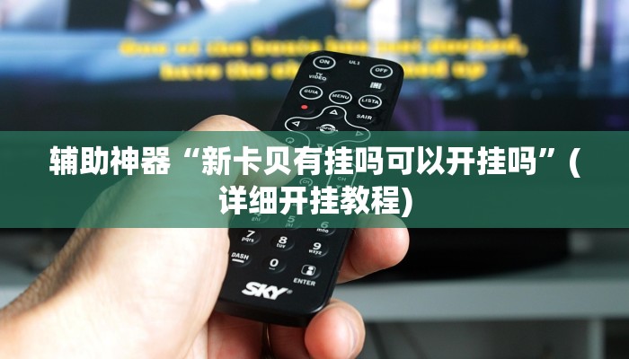 辅助神器“新卡贝有挂吗可以开挂吗”(详细开挂教程)