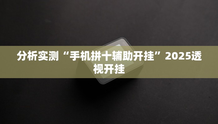 分析实测“手机拼十辅助开挂”2025透视开挂