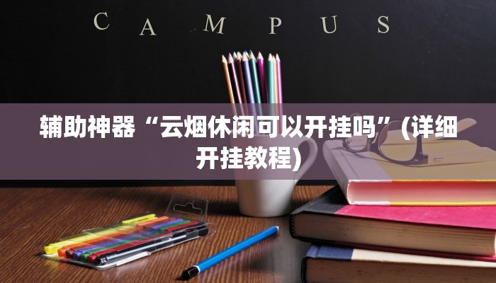 辅助神器“云烟休闲可以开挂吗”(详细开挂教程) 辅助神器“云烟休闲可以开挂吗”(详细开挂教程)