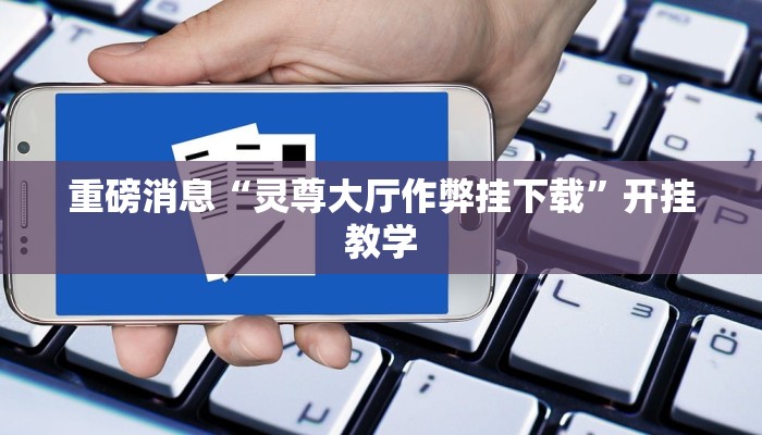 重磅消息“灵尊大厅作弊挂下载”开挂教学