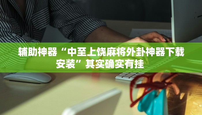 辅助神器“中至上饶麻将外卦神器下载安装”其实确实有挂 