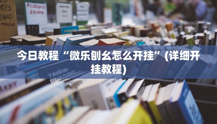 今日教程“微乐刨幺怎么开挂”(详细开挂教程) 今日教程“微乐刨幺怎么开挂”(详细开挂教程)