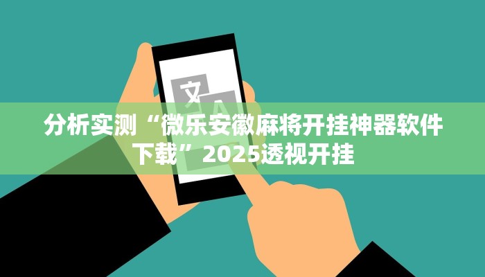 分析实测“微乐安徽麻将开挂神器软件下载”2025透视开挂 分析实测“微乐安徽麻将开挂神器软件下载”2025透视开挂