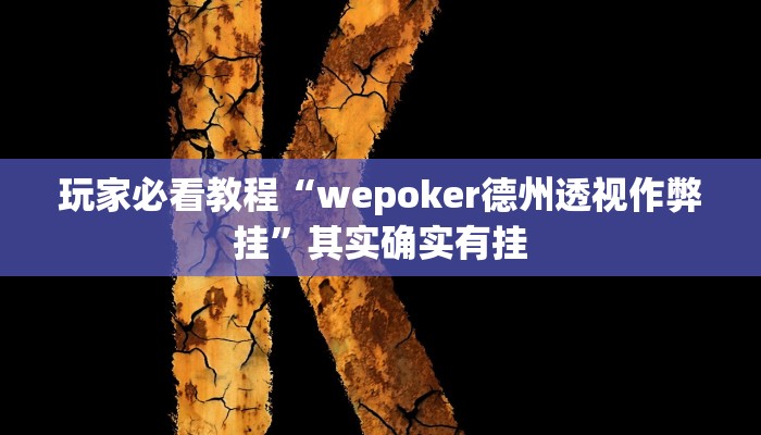 玩家必看教程“wepoker德州透视作弊挂”其实确实有挂 玩家必看教程“wepoker德州透视作弊挂”其实确实有挂