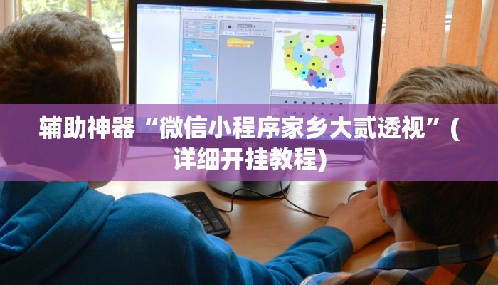 辅助神器“微信小程序家乡大贰透视”(详细开挂教程)