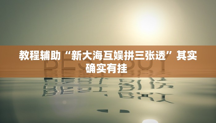 教程辅助“新大海互娱拼三张透”其实确实有挂 教程辅助“新大海互娱拼三张透”其实确实有挂