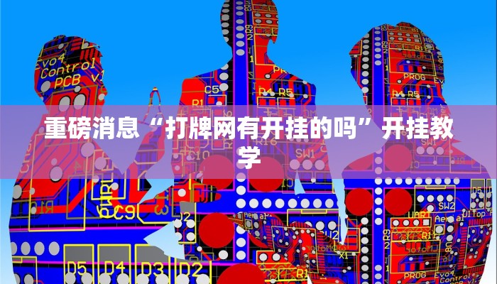 重磅消息“打牌网有开挂的吗”开挂教学 重磅消息“打牌网有开挂的吗”开挂教学