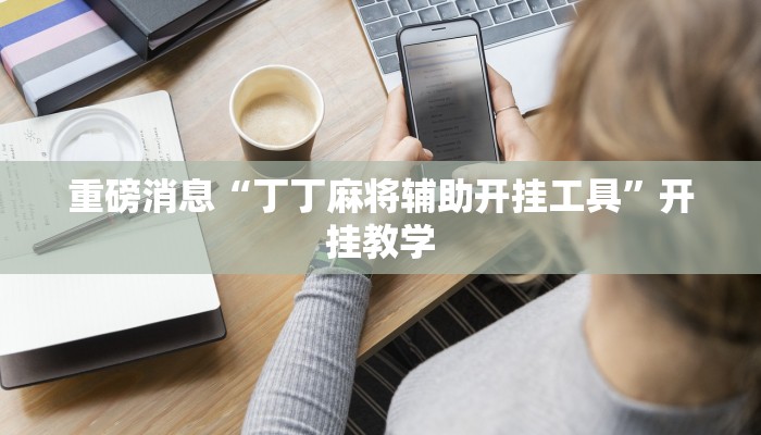 重磅消息“丁丁麻将辅助开挂工具”开挂教学