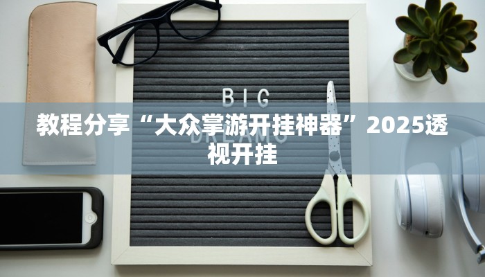 教程分享“大众掌游开挂神器”2025透视开挂