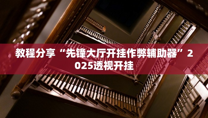 教程分享“先锋大厅开挂作弊辅助器”2025透视开挂