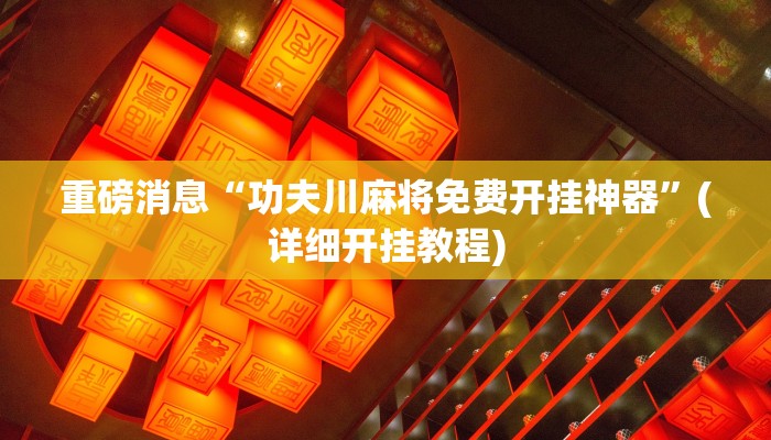 重磅消息“功夫川麻将免费开挂神器”(详细开挂教程) 重磅消息“功夫川麻将免费开挂神器”(详细开挂教程)