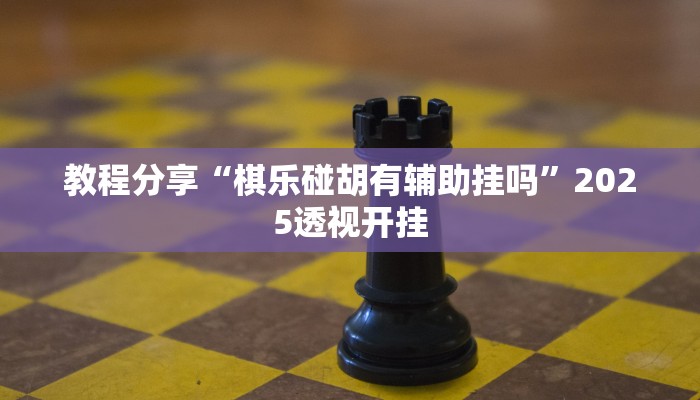 教程分享“棋乐碰胡有辅助挂吗”2025透视开挂