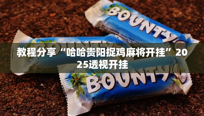 教程分享“哈哈贵阳捉鸡麻将开挂”2025透视开挂