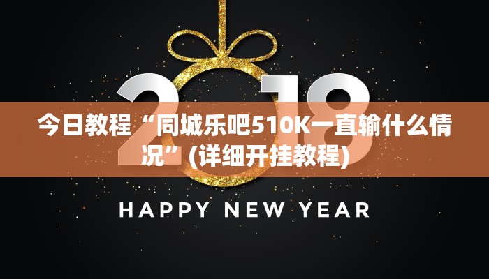 今日教程“同城乐吧510K一直输什么情况”(详细开挂教程)