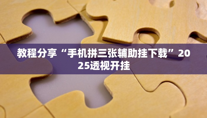教程分享“手机拼三张辅助挂下载”2025透视开挂