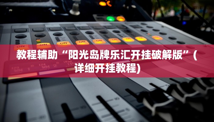 教程辅助“阳光岛牌乐汇开挂破解版”(详细开挂教程)
