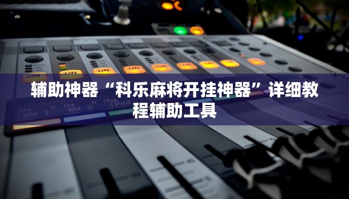 辅助神器“科乐麻将开挂神器”详细教程辅助工具