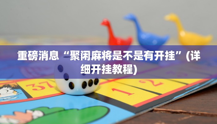 重磅消息“聚闲麻将是不是有开挂”(详细开挂教程) 重磅消息“聚闲麻将是不是有开挂”(详细开挂教程)