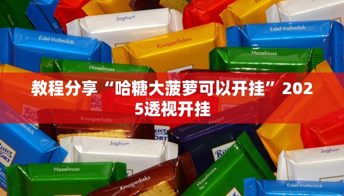 教程分享“哈糖大菠萝可以开挂”2025透视开挂