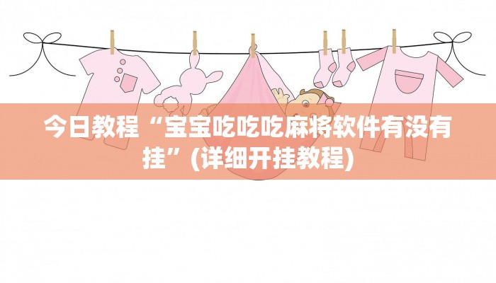 今日教程“宝宝吃吃吃麻将软件有没有挂”(详细开挂教程)