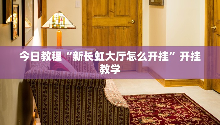 今日教程“新长虹大厅怎么开挂”开挂教学 今日教程“新长虹大厅怎么开挂”开挂教学