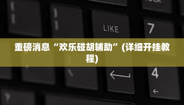 重磅消息“欢乐碰胡辅助”(详细开挂教程)