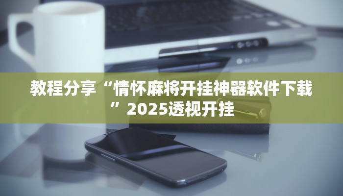 教程分享“情怀麻将开挂神器软件下载”2025透视开挂 教程分享“情怀麻将开挂神器软件下载”2025透视开挂