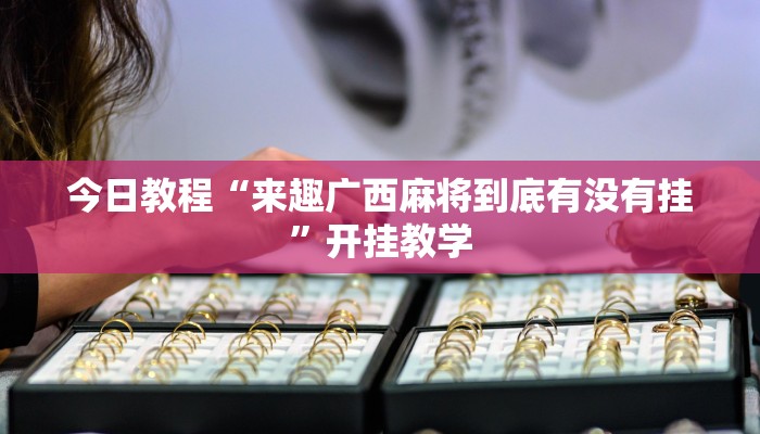 今日教程“来趣广西麻将到底有没有挂”开挂教学