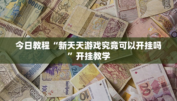 今日教程“新天天游戏究竟可以开挂吗”开挂教学