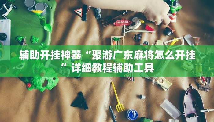 辅助开挂神器“聚游广东麻将怎么开挂”详细教程辅助工具