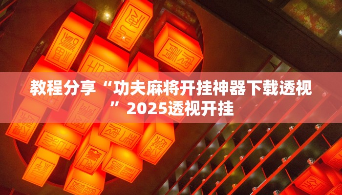 教程分享“功夫麻将开挂神器下载透视”2025透视开挂