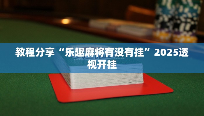教程分享“乐趣麻将有没有挂”2025透视开挂 教程分享“乐趣麻将有没有挂”2025透视开挂