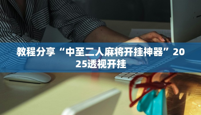 教程分享“中至二人麻将开挂神器”2025透视开挂