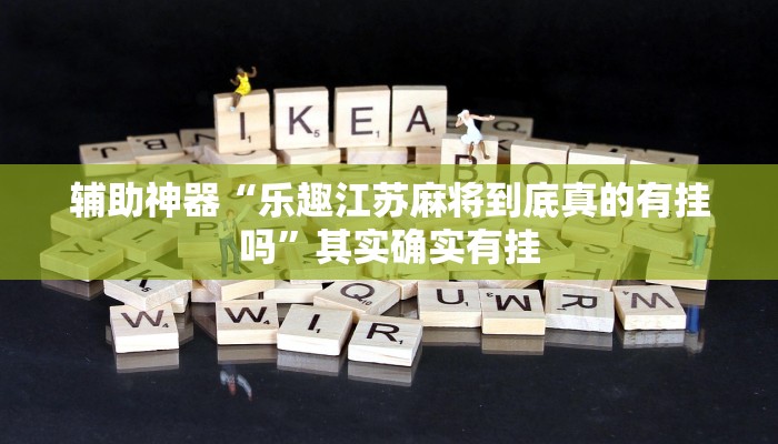 辅助神器“乐趣江苏麻将到底真的有挂吗”其实确实有挂