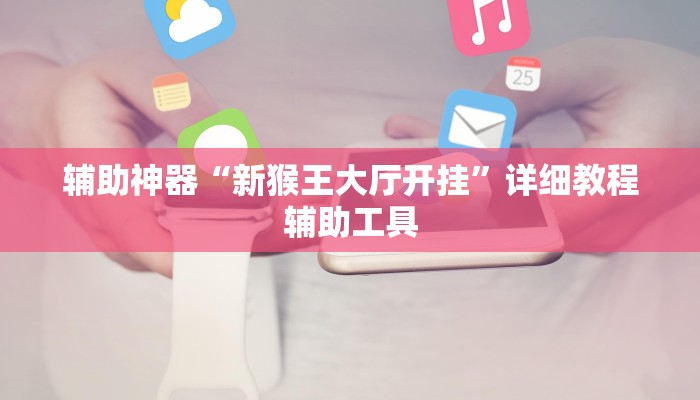 辅助神器“新猴王大厅开挂”详细教程辅助工具 辅助神器“新猴王大厅开挂”详细教程辅助工具