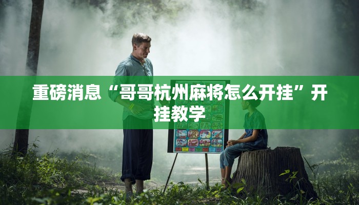 重磅消息“哥哥杭州麻将怎么开挂”开挂教学