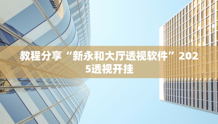 教程分享“新永和大厅透视软件”2025透视开挂 教程分享“新永和大厅透视软件”2025透视开挂