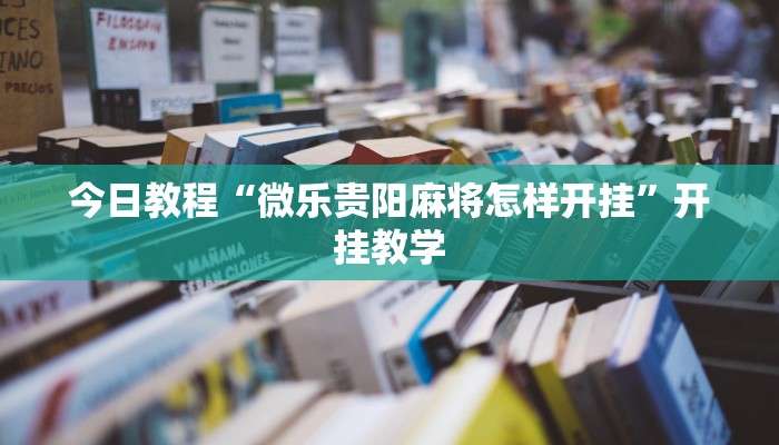 今日教程“微乐贵阳麻将怎样开挂”开挂教学 今日教程“微乐贵阳麻将怎样开挂”开挂教学