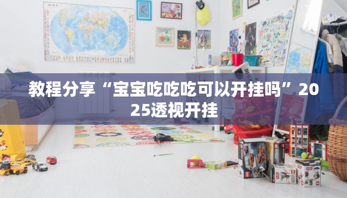 教程分享“宝宝吃吃吃可以开挂吗”2025透视开挂 教程分享“宝宝吃吃吃可以开挂吗”2025透视开挂