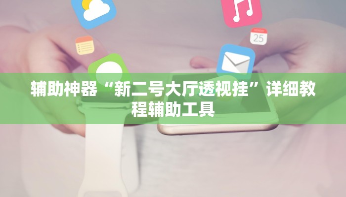 辅助神器“新二号大厅透视挂”详细教程辅助工具