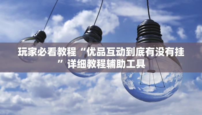 玩家必看教程“优品互动到底有没有挂”详细教程辅助工具 玩家必看教程“优品互动到底有没有挂”详细教程辅助工具