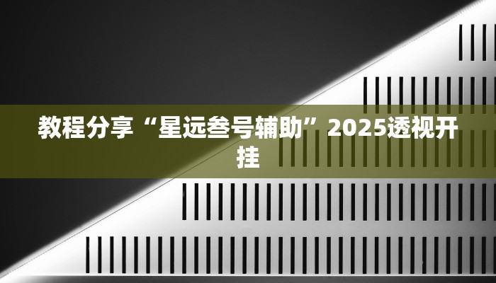 教程分享“星远叁号辅助”2025透视开挂 教程分享“星远叁号辅助”2025透视开挂