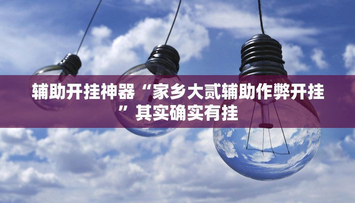 辅助开挂神器“家乡大贰辅助作弊开挂”其实确实有挂 辅助开挂神器“家乡大贰辅助作弊开挂”其实确实有挂