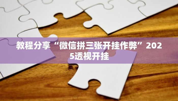 教程分享“微信拼三张开挂作弊”2025透视开挂 教程分享“微信拼三张开挂作弊”2025透视开挂